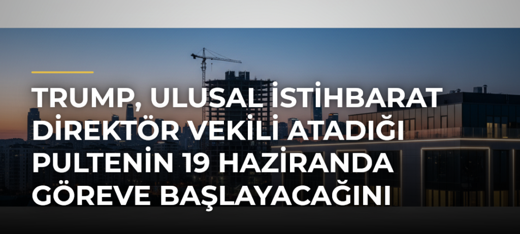 Trump, Ulusal İstihbarat Direktör Vekili atadığı Pultenin 19 Haziranda göreve başlayacağını açıkladı