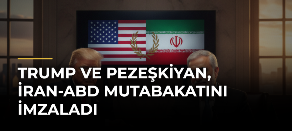 Trump ve Pezeşkiyan, İran-ABD Mutabakatını İmzaladı