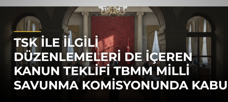 TSK ile ilgili düzenlemeleri de içeren kanun teklifi TBMM Milli Savunma Komisyonunda kabul edildi