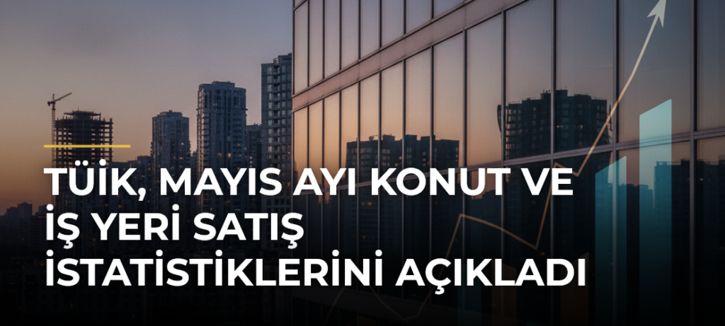TÜİK, Mayıs Ayı Konut ve İş Yeri Satış İstatistiklerini Açıkladı