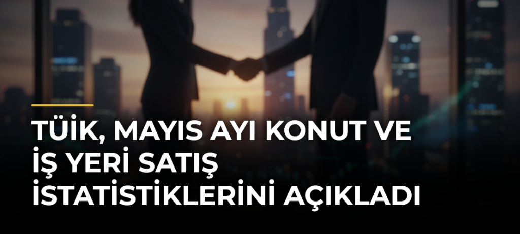 TÜİK, Mayıs Ayı Konut ve İş Yeri Satış İstatistiklerini Açıkladı