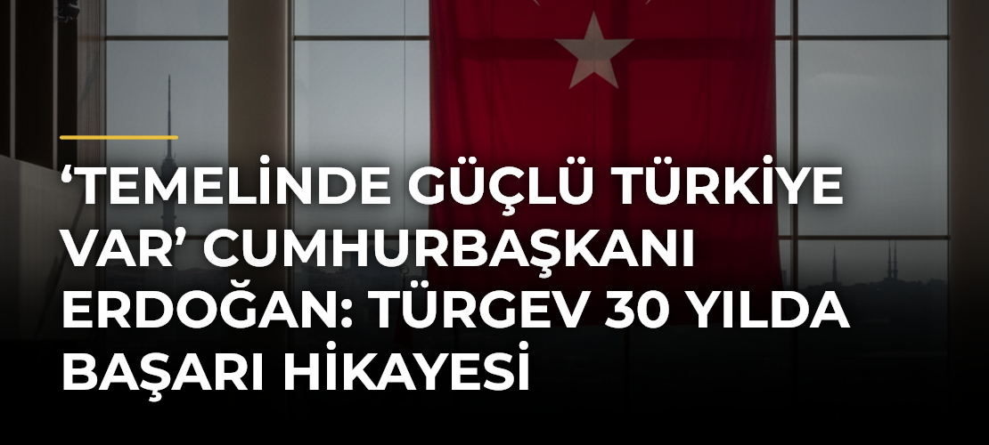 ‘Temelinde güçlü Türkiye var’ Cumhurbaşkanı Erdoğan: TÜRGEV 30 yılda başarı hikayesi