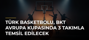 Türk Basketbolu, BKT Avrupa Kupasında 3 Takımla Temsil Edilecek