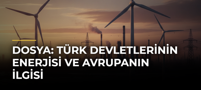 DOSYA: Türk devletlerinin enerjisi ve Avrupanın ilgisi