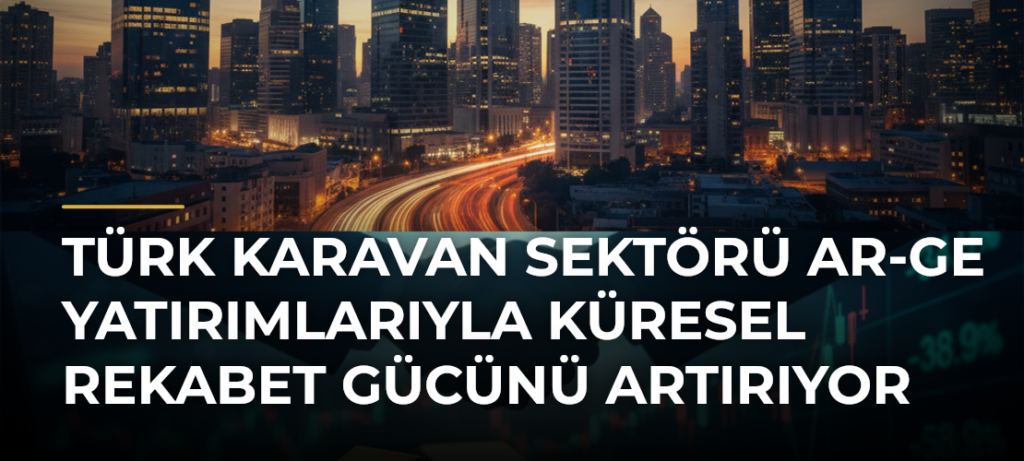 Türk karavan sektörü AR-GE yatırımlarıyla küresel rekabet gücünü artırıyor