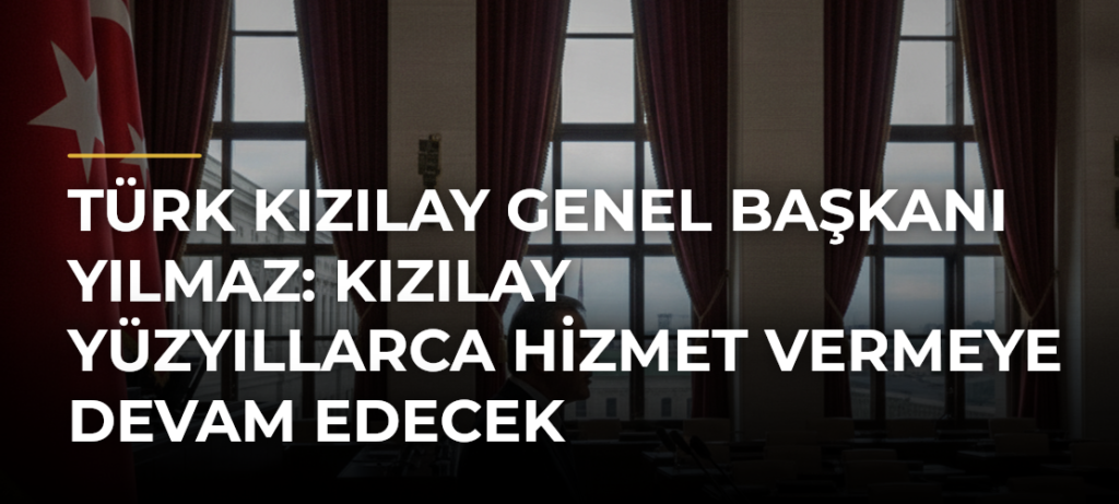Türk Kızılay Genel Başkanı Yılmaz: Kızılay yüzyıllarca hizmet vermeye devam edecek