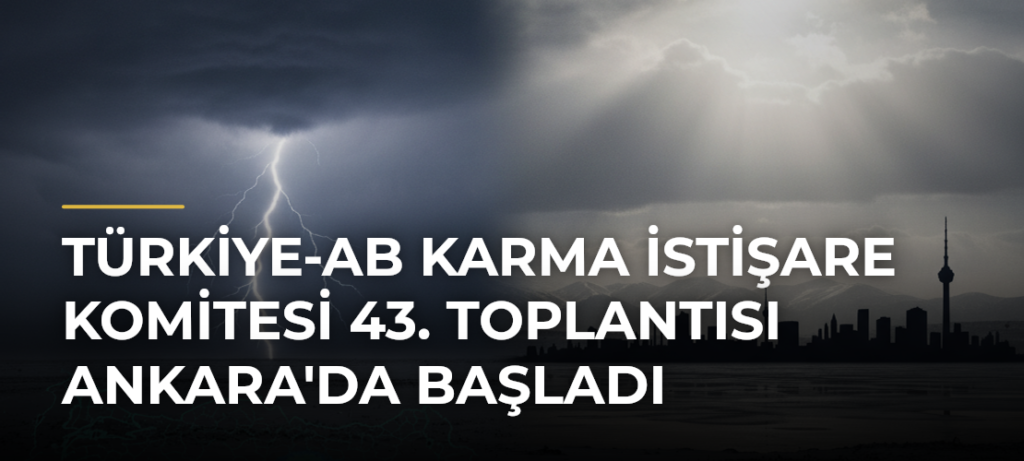 Türkiye-AB Karma İstişare Komitesi 43. Toplantısı Ankara’da Başladı