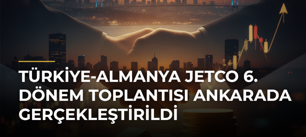Türkiye-Almanya JETCO 6. Dönem Toplantısı Ankarada gerçekleştirildi