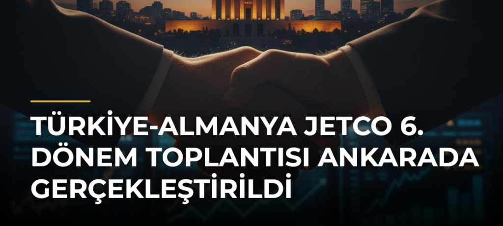 Türkiye-Almanya JETCO 6. Dönem Toplantısı Ankarada gerçekleştirildi