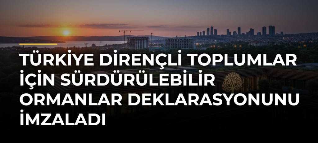 Türkiye Dirençli Toplumlar için Sürdürülebilir Ormanlar Deklarasyonunu İmzaladı