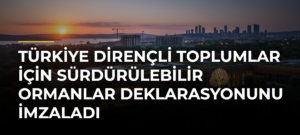 Türkiye Dirençli Toplumlar için Sürdürülebilir Ormanlar Deklarasyonunu İmzaladı