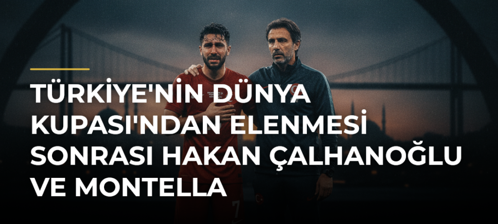 Türkiye’nin Dünya Kupası’ndan Elenmesi Sonrası Hakan Çalhanoğlu ve Montella