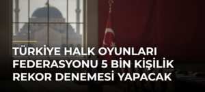 Türkiye Halk Oyunları Federasyonu 5 bin kişilik rekor denemesi yapacak
