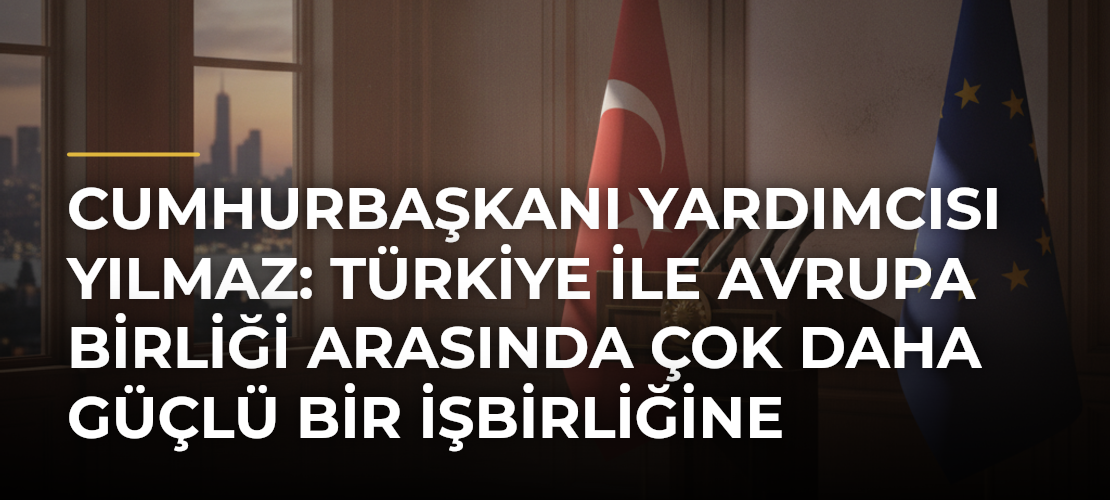 Cumhurbaşkanı Yardımcısı Yılmaz: Türkiye ile Avrupa Birliği Arasında Çok Daha Güçlü Bir İşbirliğine İhtiyacımız Var - Mirat Haber