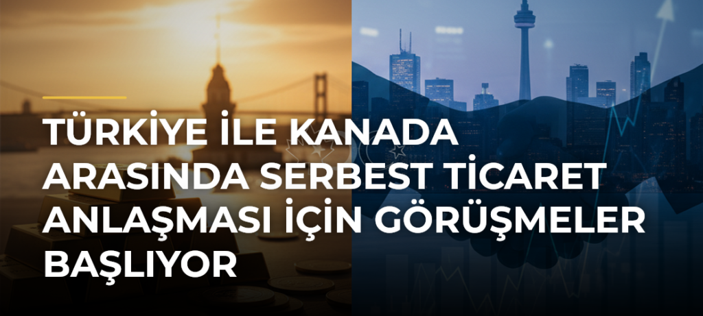 Türkiye ile Kanada arasında Serbest Ticaret Anlaşması için görüşmeler başlıyor