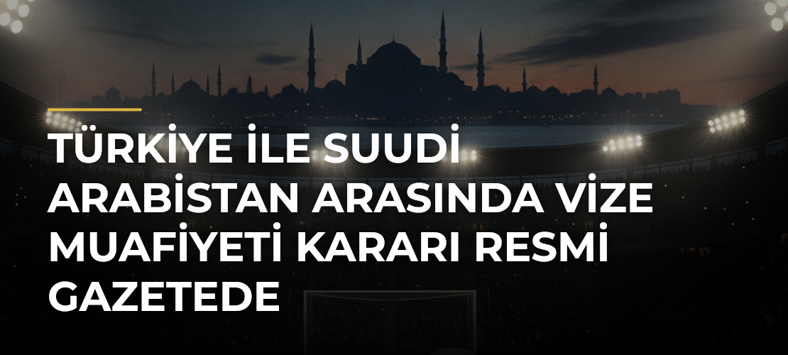 Türkiye ile Suudi Arabistan arasında vize muafiyeti kararı Resmi Gazetede - Mirat Haber