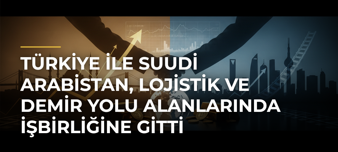 Türkiye ile Suudi Arabistan, lojistik ve demir yolu alanlarında işbirliğine gitti