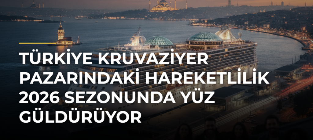 Türkiye kruvaziyer pazarındaki hareketlilik 2026 sezonunda yüz güldürüyor
