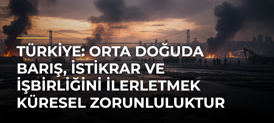 Türkiye: Orta Doğuda barış, istikrar ve işbirliğini ilerletmek küresel zorunluluktur