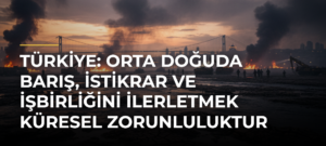 Türkiye: Orta Doğuda barış, istikrar ve işbirliğini ilerletmek küresel zorunluluktur