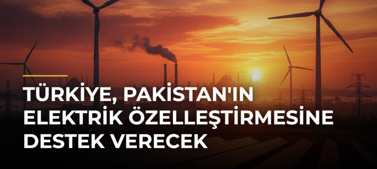 Türkiye, Pakistan’ın Elektrik Özelleştirmesine Destek Verecek