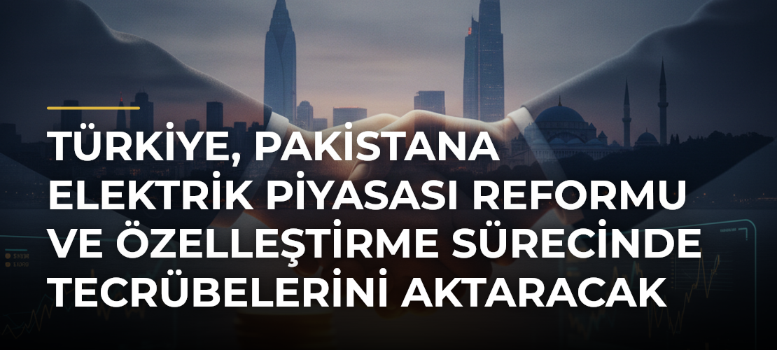 Türkiye, Pakistana elektrik piyasası reformu ve özelleştirme sürecinde tecrübelerini aktaracak - Mirat Haber