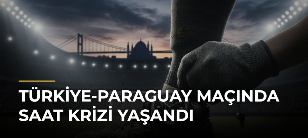 Türkiye-Paraguay maçında saat krizi yaşandı