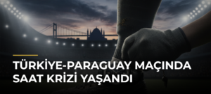 Türkiye-Paraguay maçında saat krizi yaşandı