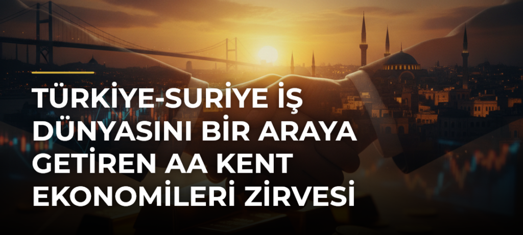 Türkiye-Suriye iş dünyasını bir araya getiren AA Kent Ekonomileri Zirvesi başladı
