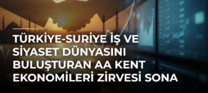 Türkiye-Suriye iş ve siyaset dünyasını buluşturan AA Kent Ekonomileri Zirvesi sona erdi
