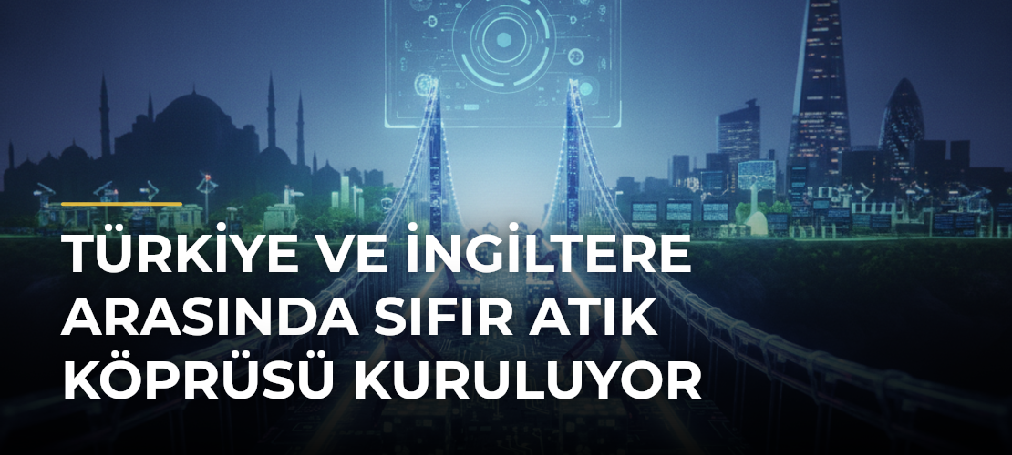 Türkiye ve İngiltere arasında sıfır atık köprüsü kuruluyor