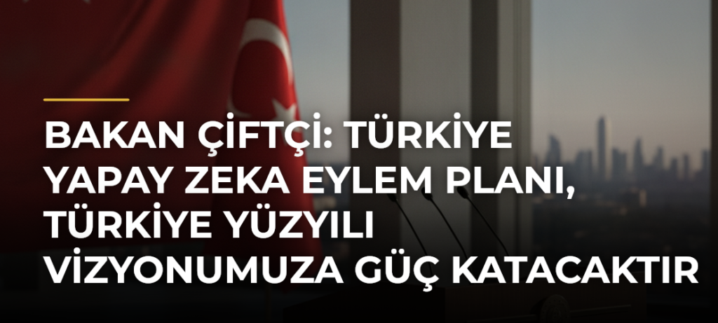 Bakan Çiftçi: Türkiye Yapay Zeka Eylem Planı, Türkiye Yüzyılı vizyonumuza güç katacaktır