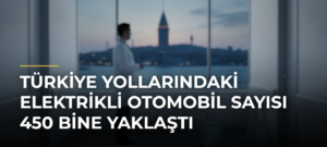 Türkiye yollarındaki elektrikli otomobil sayısı 450 bine yaklaştı