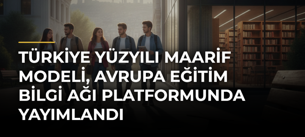 Türkiye Yüzyılı Maarif Modeli, Avrupa Eğitim Bilgi Ağı Platformunda Yayımlandı