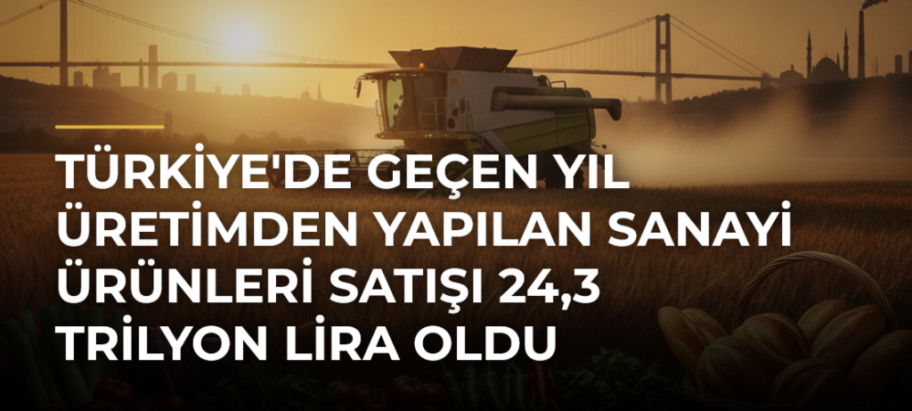 Türkiye’de Geçen Yıl Üretimden Yapılan Sanayi Ürünleri Satışı 24,3 Trilyon Lira Oldu