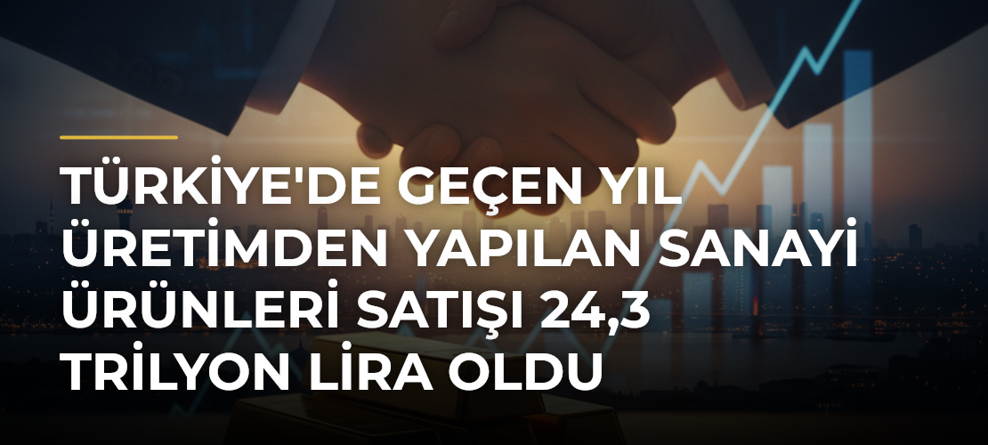 Türkiye'de geçen yıl üretimden yapılan sanayi ürünleri satışı 24,3 trilyon lira oldu - Mirat Haber