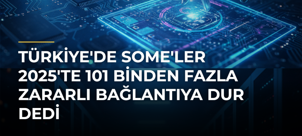 Türkiye’de SOME’ler 2025’te 101 Binden Fazla Zararlı Bağlantıya Dur Dedi