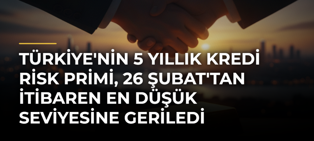 Türkiye’nin 5 Yıllık Kredi Risk Primi, 26 Şubat’tan İtibaren En Düşük Seviyesine Geriledi