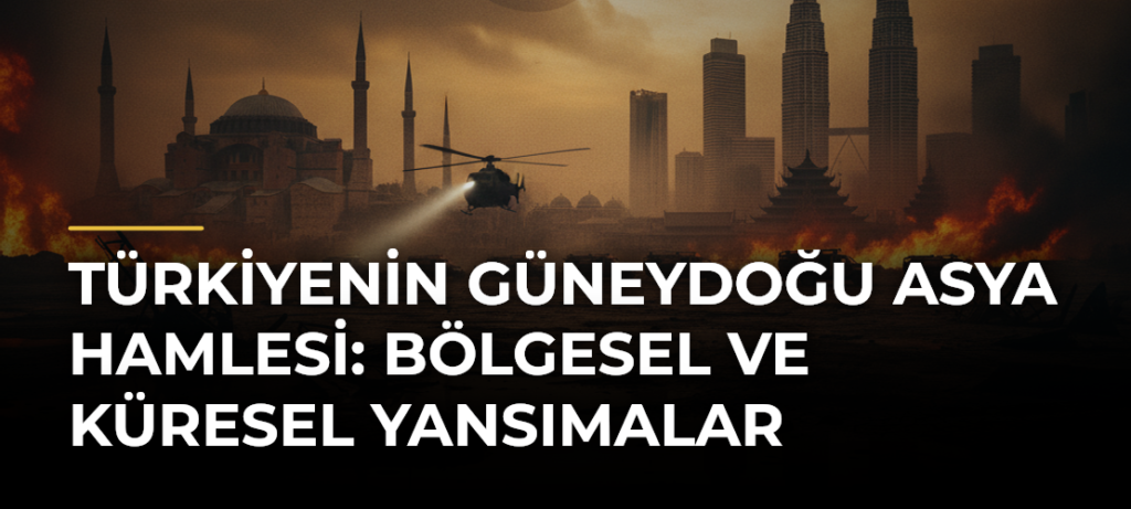 Türkiyenin Güneydoğu Asya hamlesi: Bölgesel ve küresel yansımalar