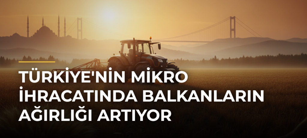 Türkiye’nin mikro ihracatında Balkanların ağırlığı artıyor