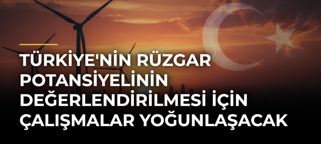 Türkiye’nin rüzgar potansiyelinin değerlendirilmesi için çalışmalar yoğunlaşacak