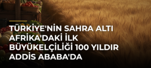 Türkiye’nin Sahra Altı Afrika’daki İlk Büyükelçiliği 100 Yıldır Addis Ababa’da
