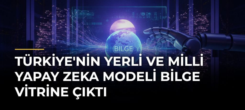Türkiye’nin Yerli ve Milli Yapay Zeka Modeli Bilge Vitrine Çıktı