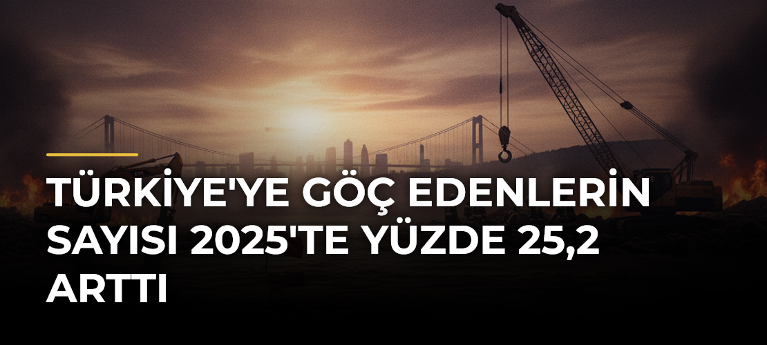 Türkiye'ye Göç Edenlerin Sayısı 2025'te Yüzde 25,2 Arttı