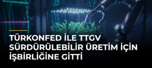 TÜRKONFED ile TTGV sürdürülebilir üretim için işbirliğine gitti