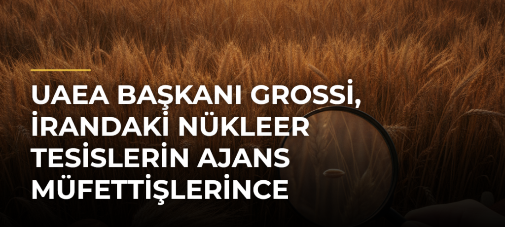 UAEA Başkanı Grossi, İrandaki Nükleer Tesislerin Ajans Müfettişlerince Denetleneceğini Bildirdi