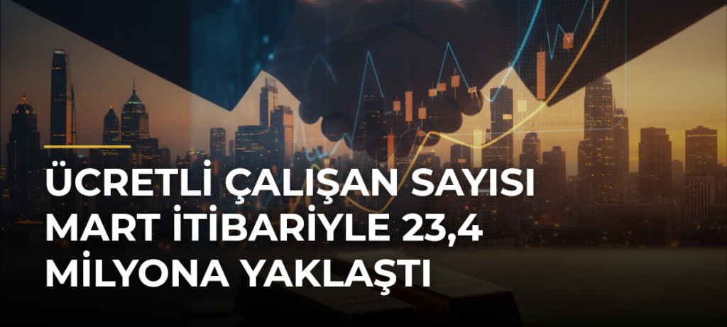Ücretli çalışan sayısı mart itibariyle 23,4 milyona yaklaştı