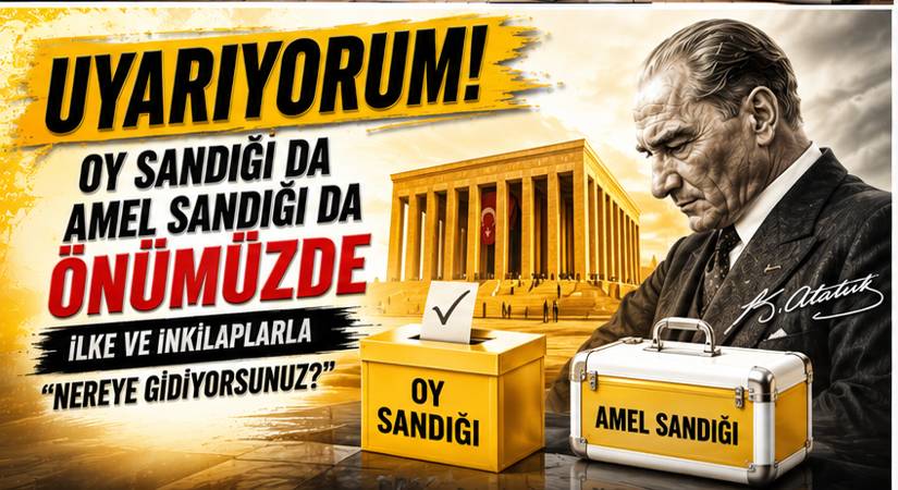 Oy Sandığı da Amel Sandığı da Önümüzde İLKE VE İNKİLAPLARLA “NEREYE GİDİYORSUNUZ?”