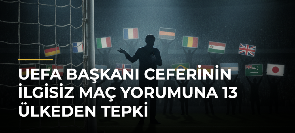 UEFA Başkanı Ceferinin ilgisiz maç yorumuna 13 ülkeden tepki