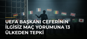 UEFA Başkanı Ceferinin ilgisiz maç yorumuna 13 ülkeden tepki